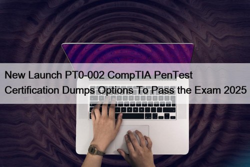 New Launch PT0-002 CompTIA PenTest+ Certification Dumps Options ...